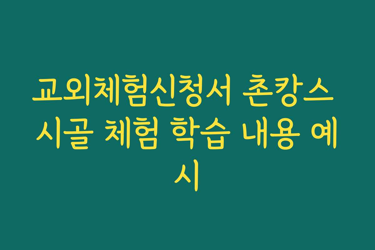 교외체험신청서 촌캉스 시골 체험 학습 내용 예시