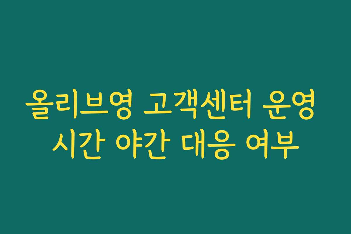 올리브영 고객센터 운영 시간 야간 대응 여부
