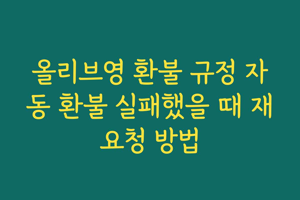 올리브영 환불 규정 자동 환불 실패했을 때 재요청 방법