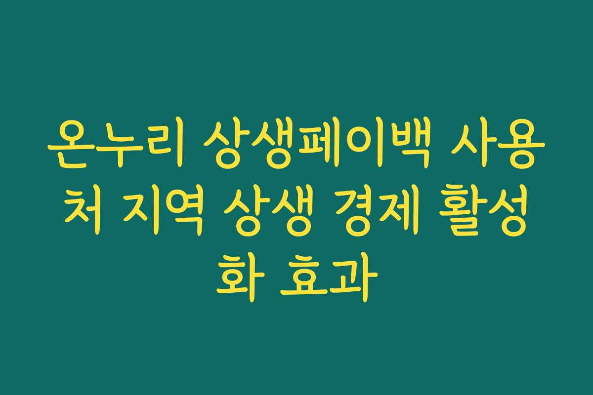 온누리 상생페이백 사용처 지역 상생 경제 활성화 효과