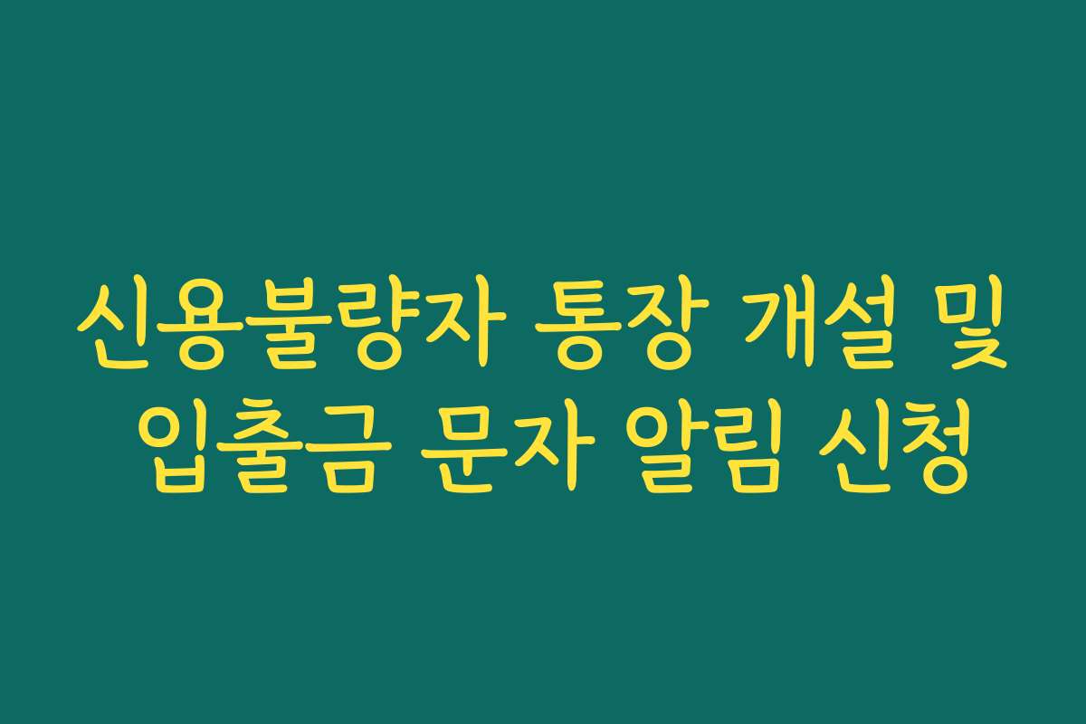 신용불량자 통장 개설 및 입출금 문자 알림 신청
