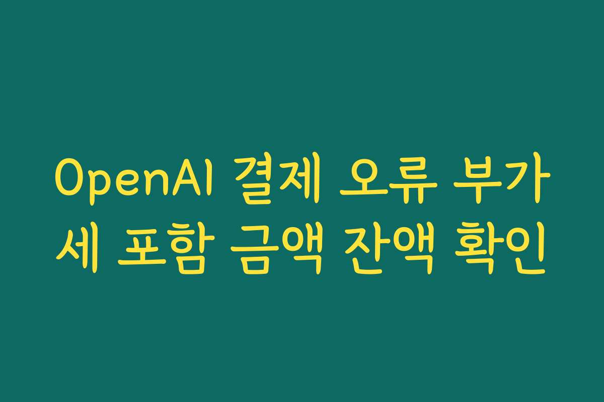 OpenAI 결제 오류 부가세 포함 금액 잔액 확인