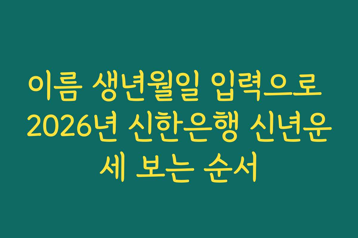 이름 생년월일 입력으로 2026년 신한은행 신년운세 보는 순서