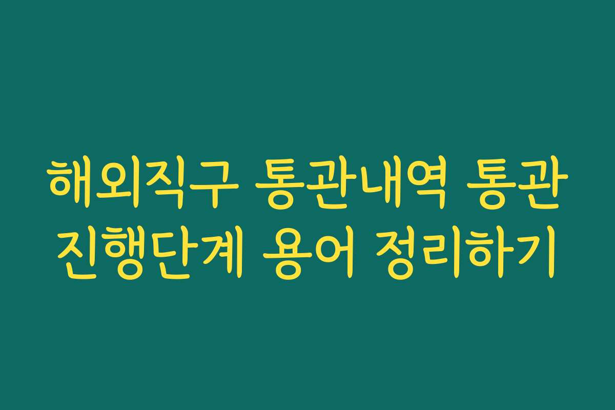 해외직구 통관내역 통관진행단계 용어 정리하기