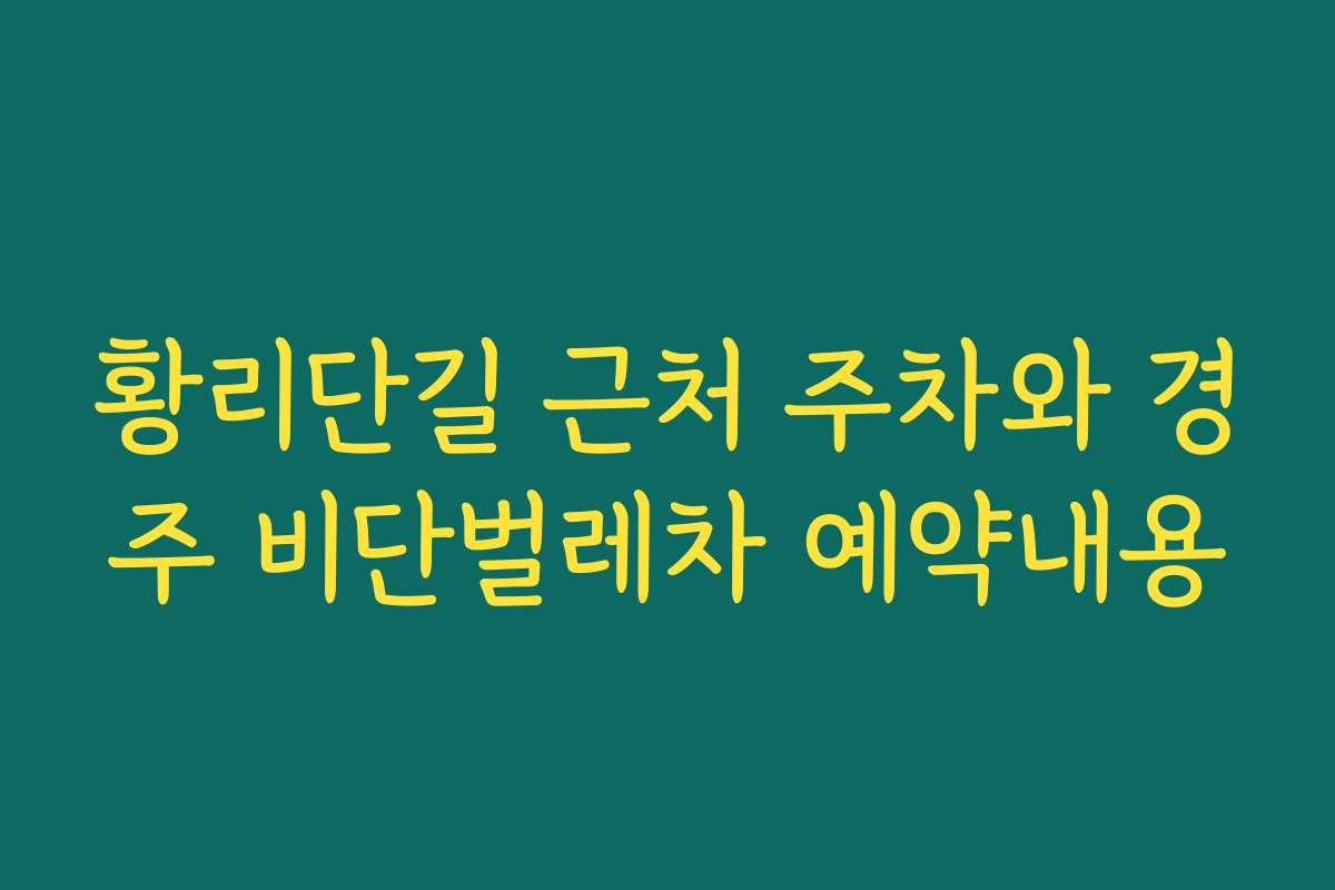 황리단길 근처 주차와 경주 비단벌레차 예약내용