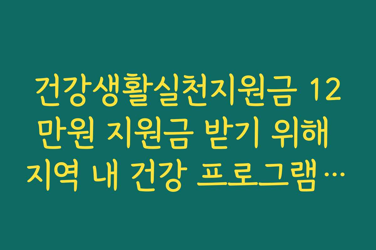 건강생활실천지원금 12만원 지원금 받기 위해 지역 내 건강 프로그램에 참여하십시오