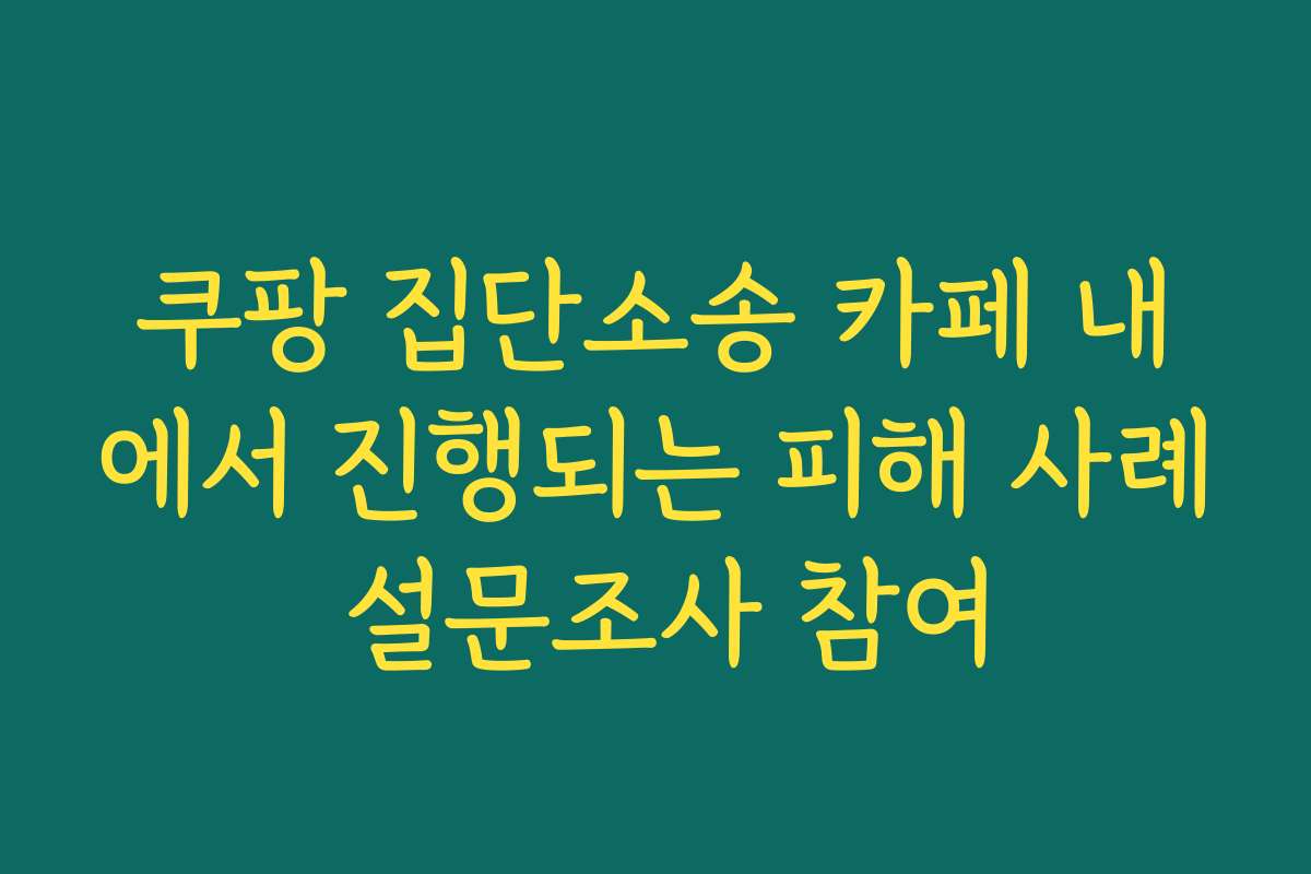 쿠팡 집단소송 카페 내에서 진행되는 피해 사례 설문조사 참여