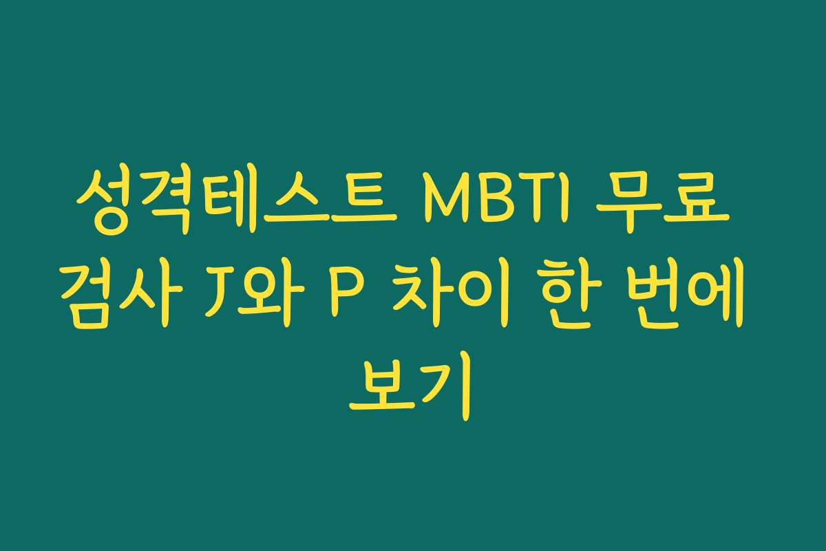 성격테스트 MBTI 무료 검사 J와 P 차이 한 번에 보기