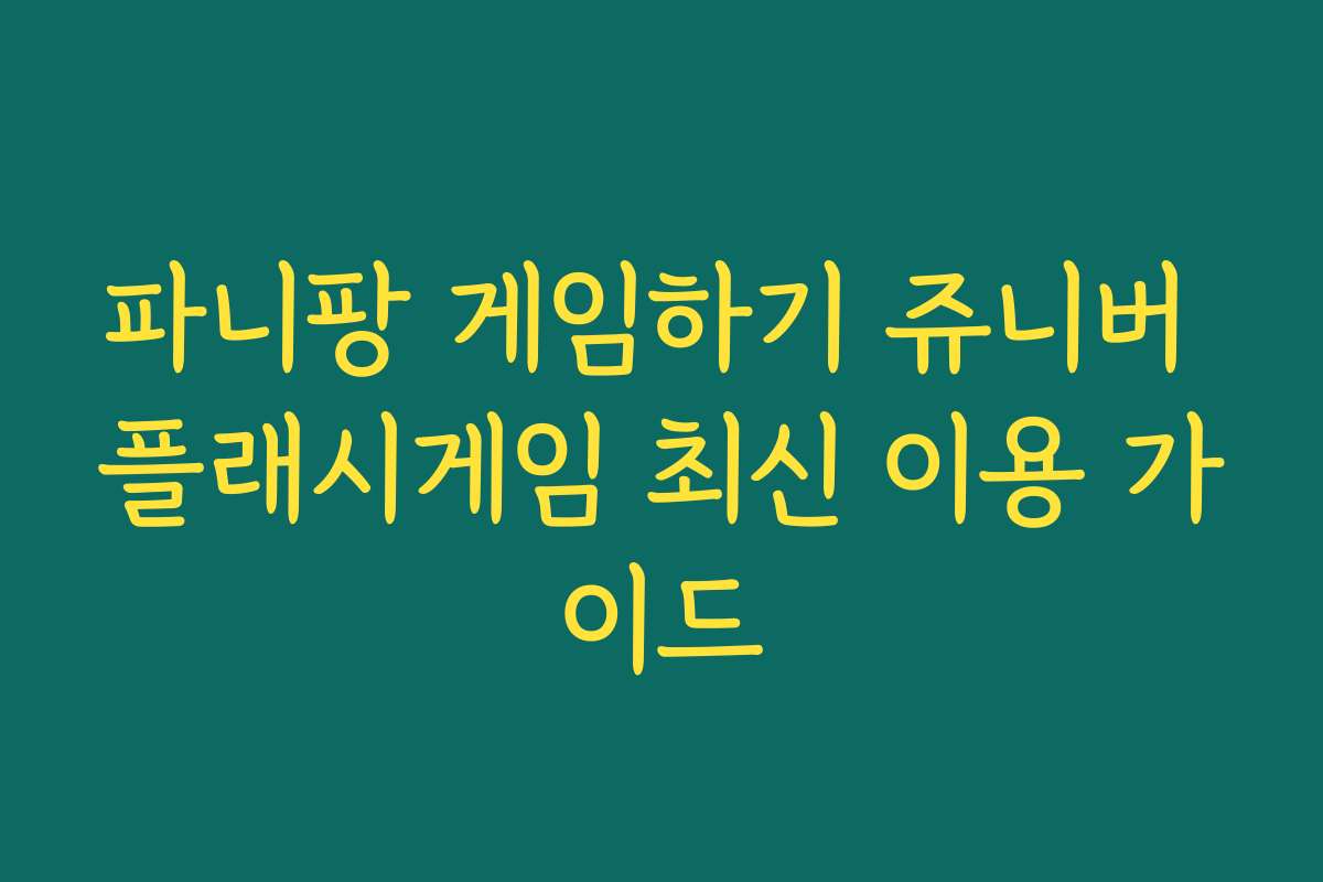 파니팡 게임하기 쥬니버 플래시게임 최신 이용 가이드