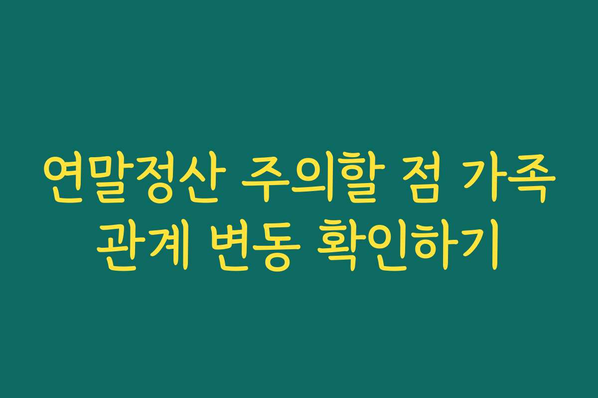 연말정산 주의할 점 가족관계 변동 확인하기