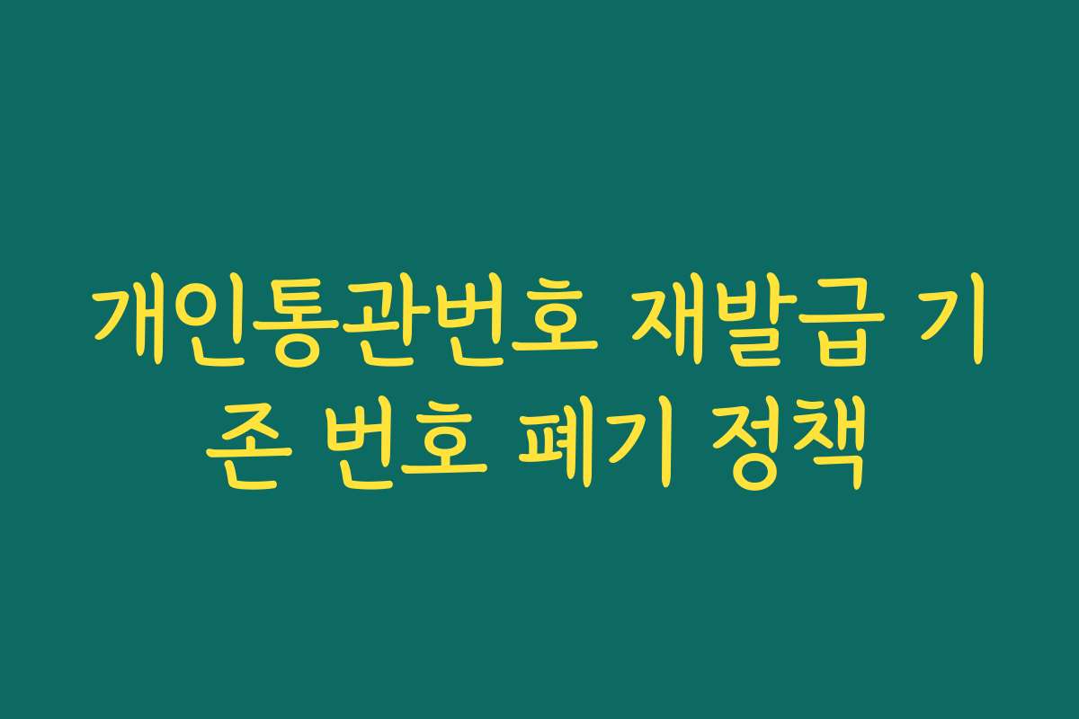 개인통관번호 재발급 기존 번호 폐기 정책
