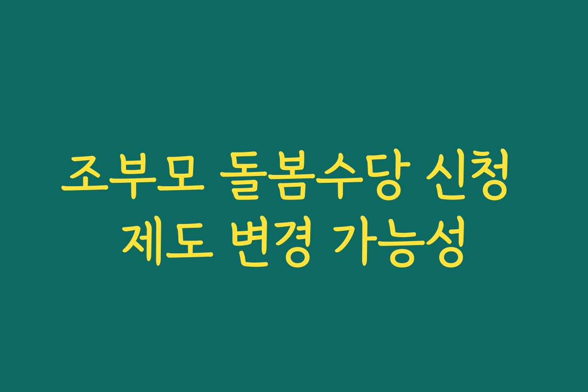 조부모 돌봄수당 신청 제도 변경 가능성