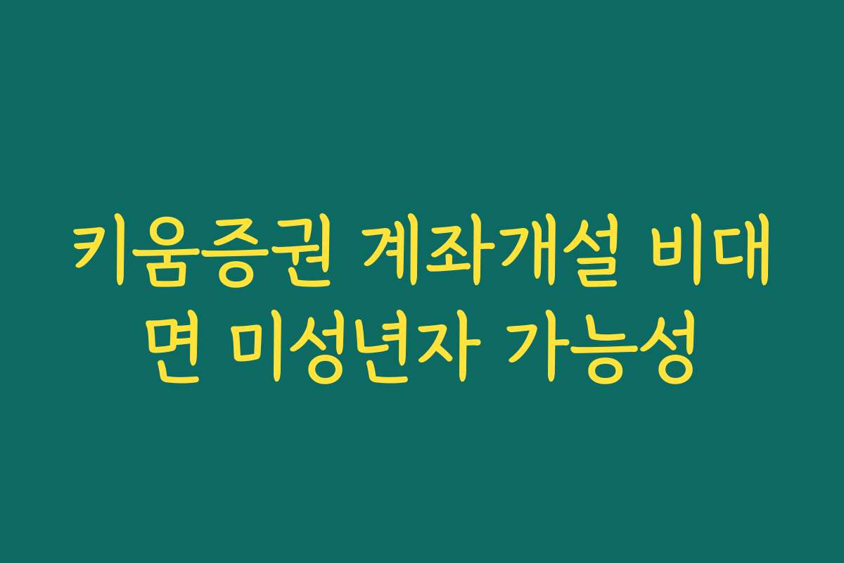 키움증권 계좌개설 비대면 미성년자 가능성