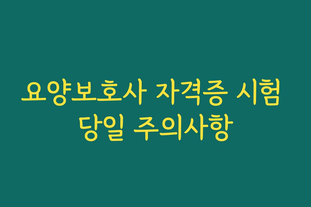 요양보호사 자격증 시험 당일 주의사항