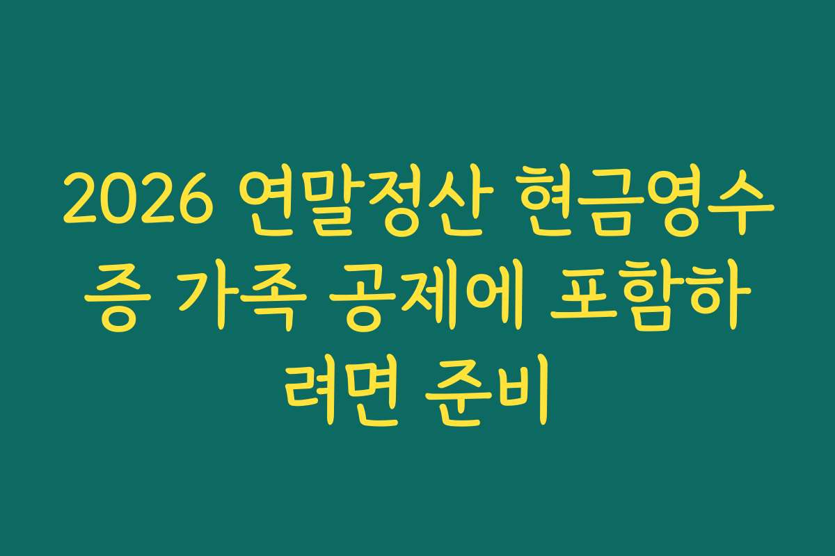 2026 연말정산 현금영수증 가족 공제에 포함하려면 준비