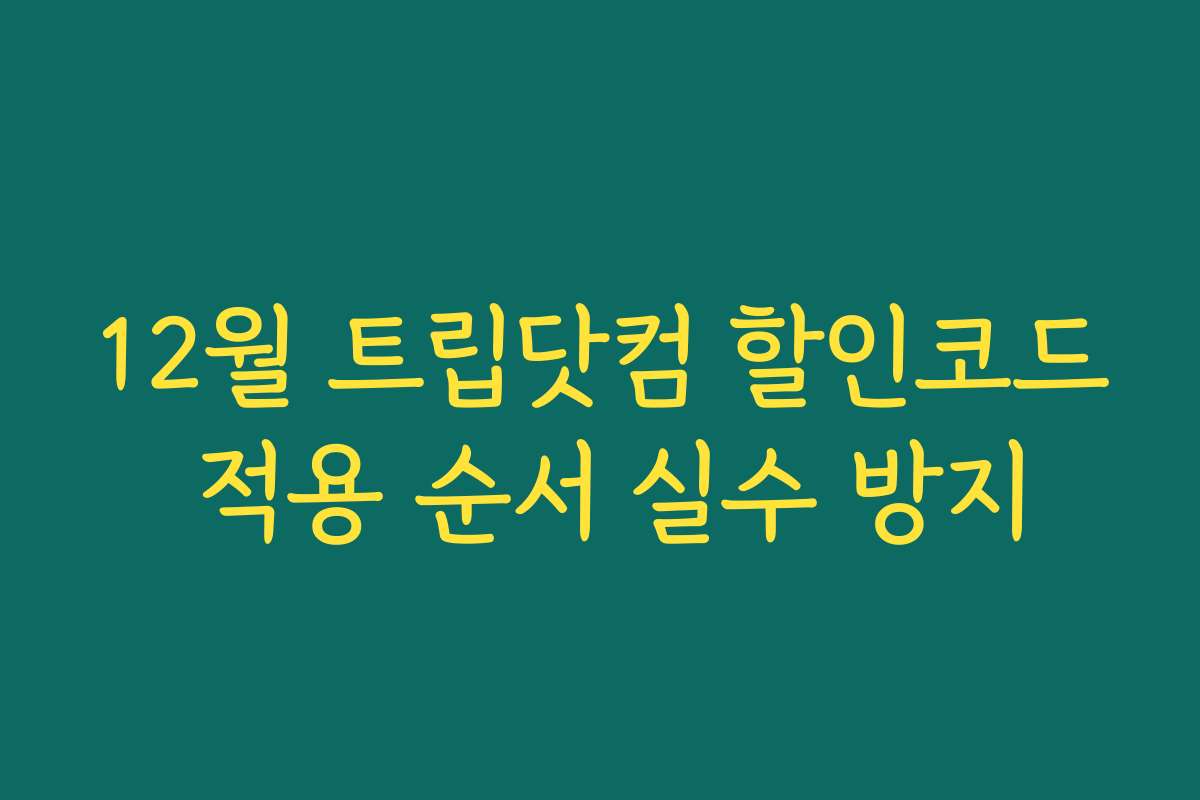 12월 트립닷컴 할인코드 적용 순서 실수 방지