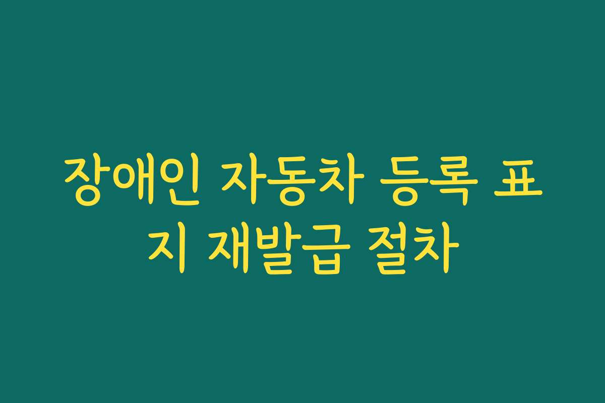 장애인 자동차 등록 표지 재발급 절차