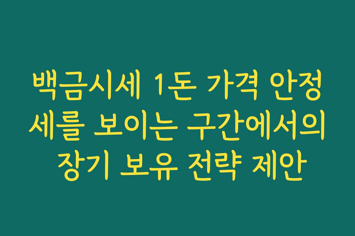 백금시세 1돈 가격 안정세를 보이는 구간에서의 장기 보유 전략 제안