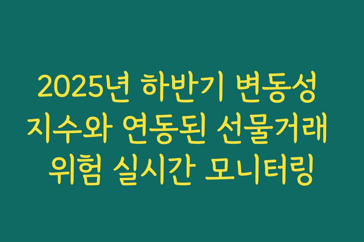 2025년 하반기 변동성 지수와 연동된 선물거래 위험 실시간 모니터링