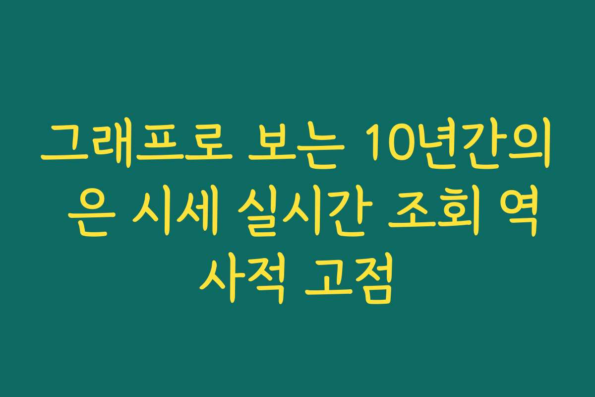 그래프로 보는 10년간의 은 시세 실시간 조회 역사적 고점