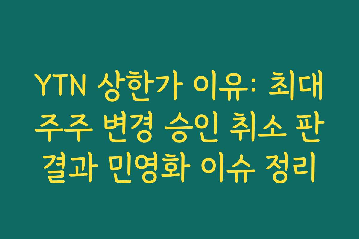 YTN 상한가 이유: 최대주주 변경 승인 취소 판결과 민영화 이슈 정리