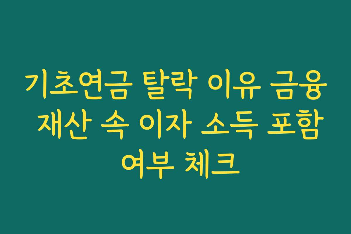 기초연금 탈락 이유 금융 재산 속 이자 소득 포함 여부 체크