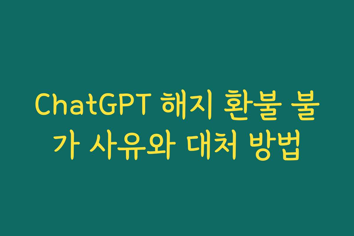 ChatGPT 해지 환불 불가 사유와 대처 방법