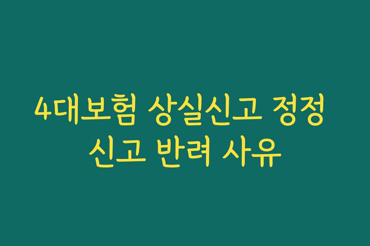 4대보험 상실신고 정정 신고 반려 사유