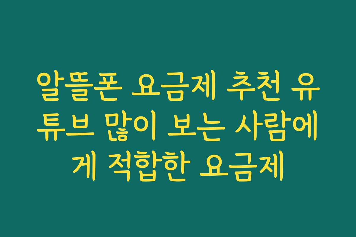 알뜰폰 요금제 추천 유튜브 많이 보는 사람에게 적합한 요금제