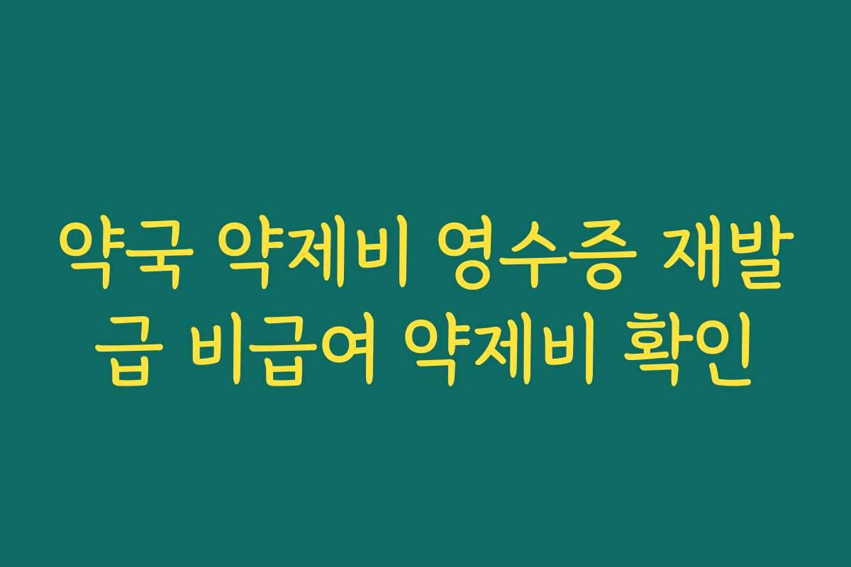 약국 약제비 영수증 재발급 비급여 약제비 확인