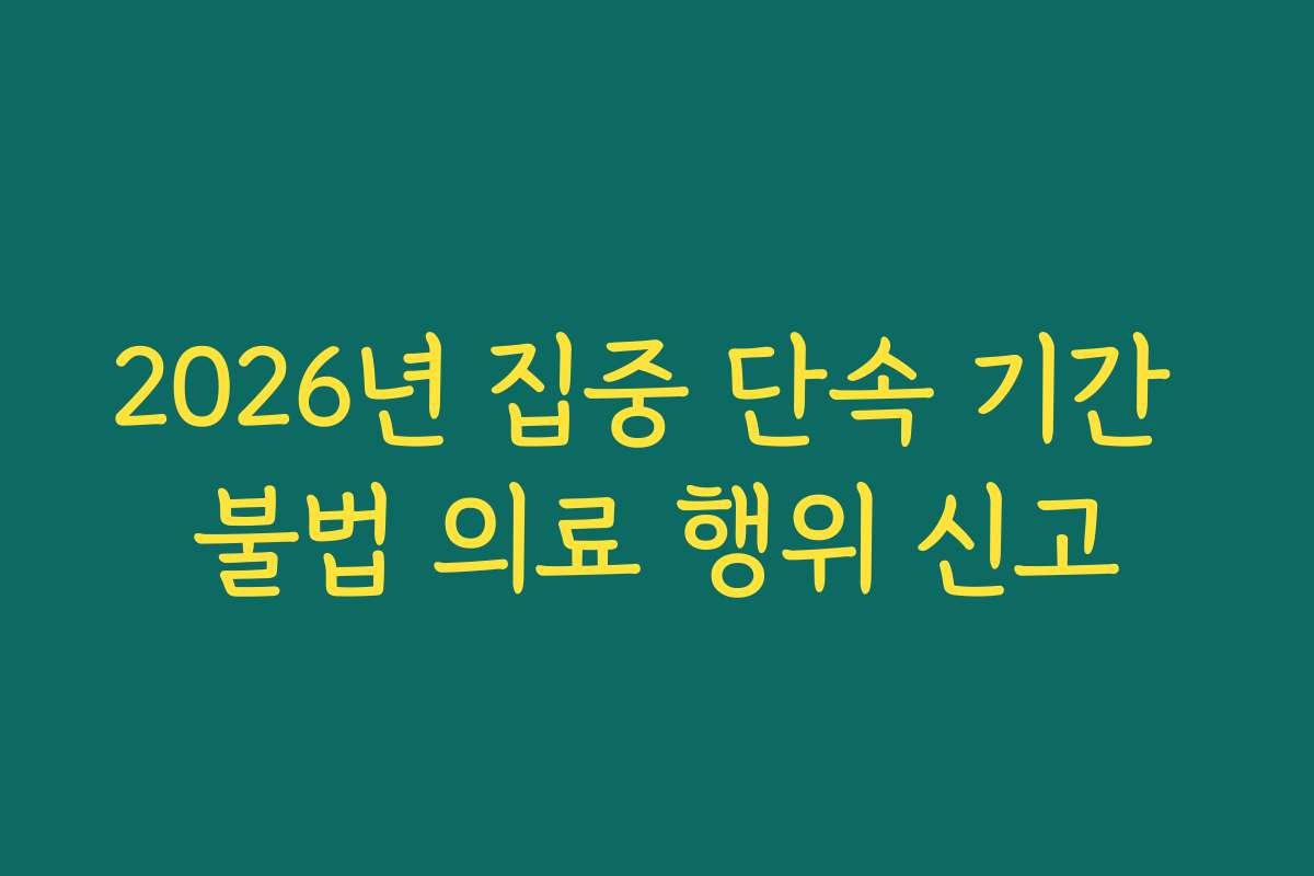 2026년 집중 단속 기간 불법 의료 행위 신고