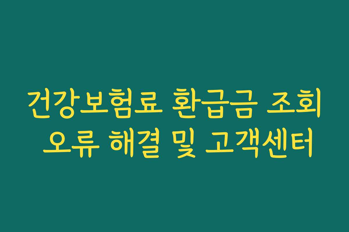 건강보험료 환급금 조회 오류 해결 및 고객센터