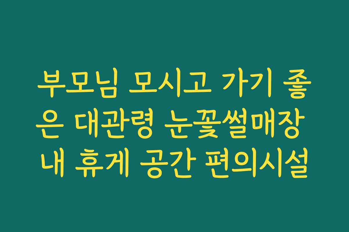 부모님 모시고 가기 좋은 대관령 눈꽃썰매장 내 휴게 공간 편의시설