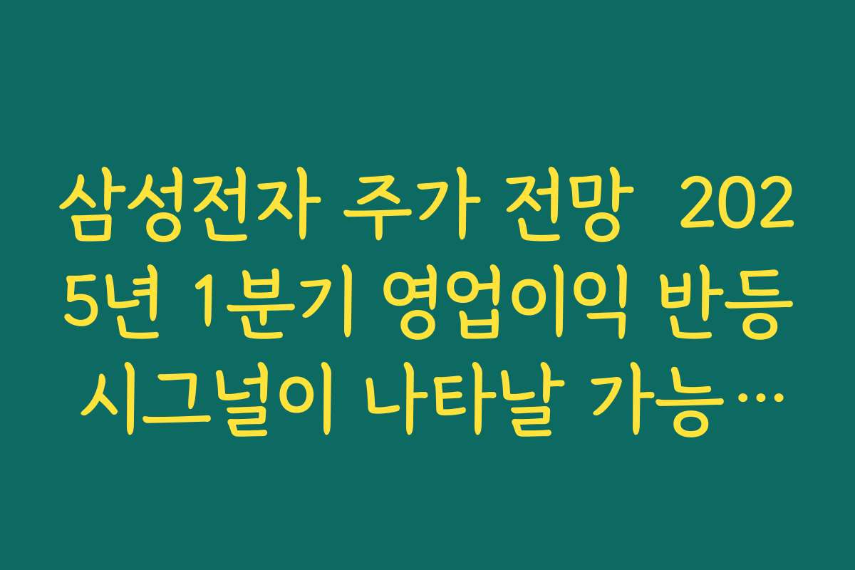 삼성전자 주가 전망  2025년 1분기 영업이익 반등 시그널이 나타날 가능성 점검
