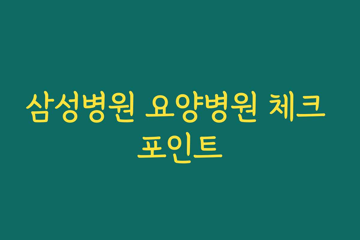 삼성병원 요양병원 체크 포인트