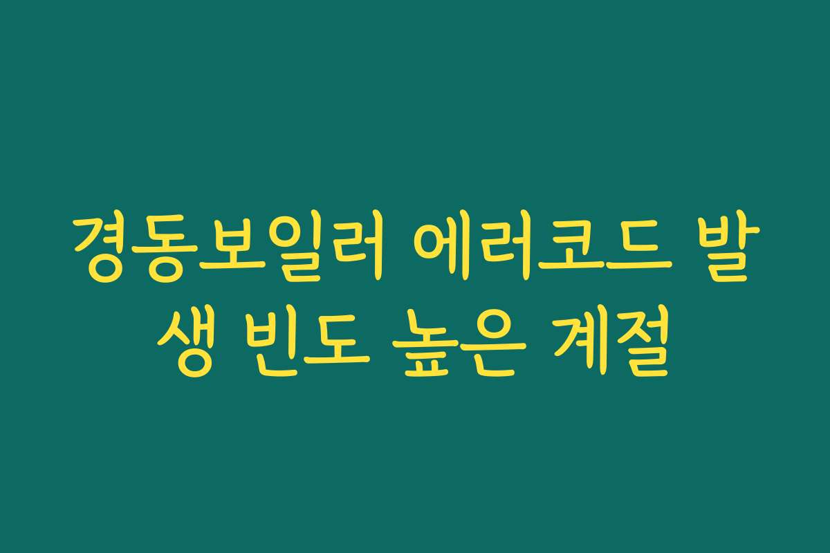 경동보일러 에러코드 발생 빈도 높은 계절