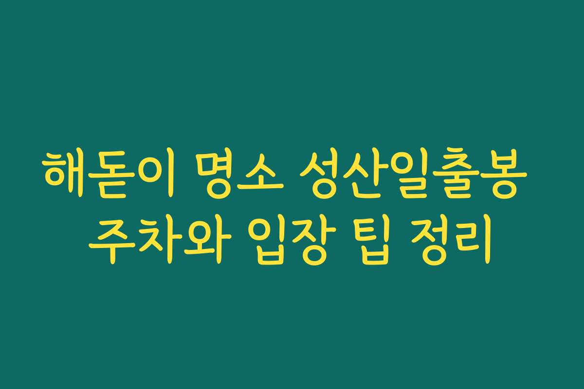 해돋이 명소 성산일출봉 주차와 입장 팁 정리