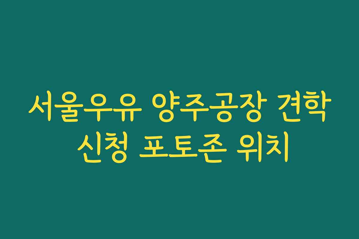 서울우유 양주공장 견학 신청 포토존 위치