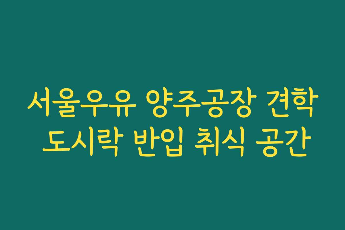 서울우유 양주공장 견학 도시락 반입 취식 공간