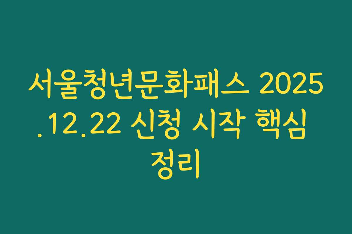 서울청년문화패스 2025.12.22 신청 시작 핵심 정리