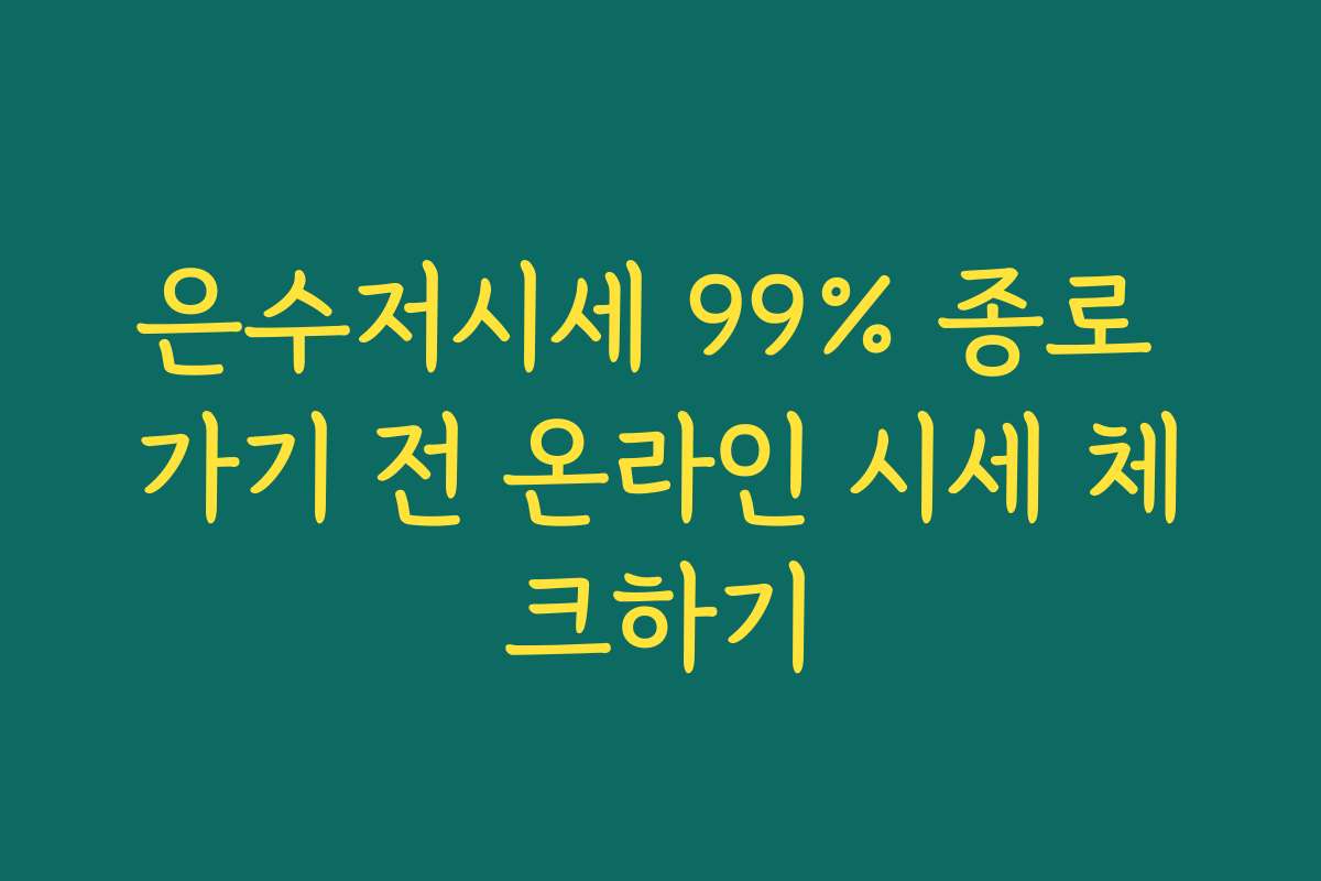 은수저시세 99% 종로 가기 전 온라인 시세 체크하기
