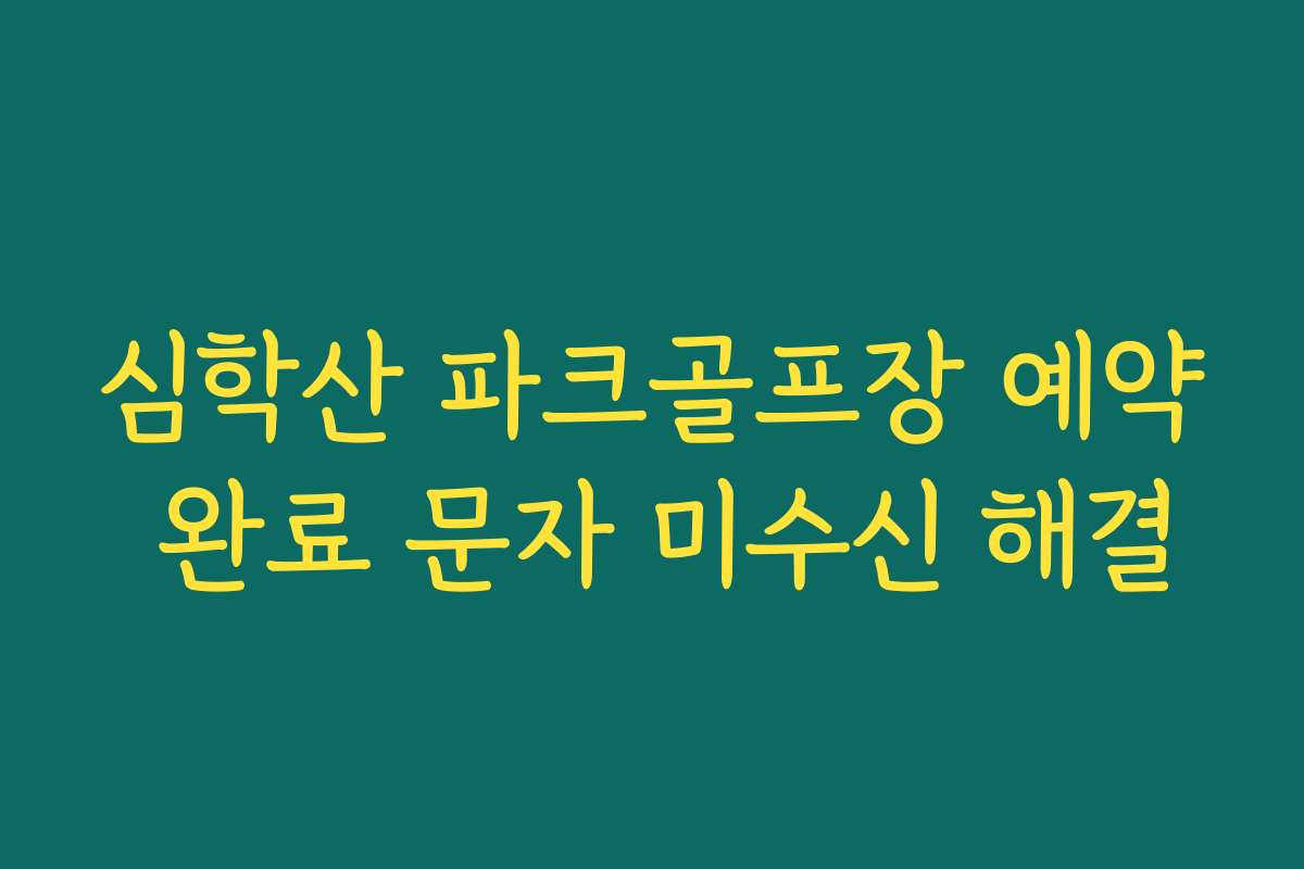심학산 파크골프장 예약 완료 문자 미수신 해결