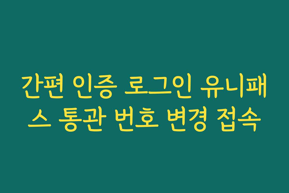 간편 인증 로그인 유니패스 통관 번호 변경 접속