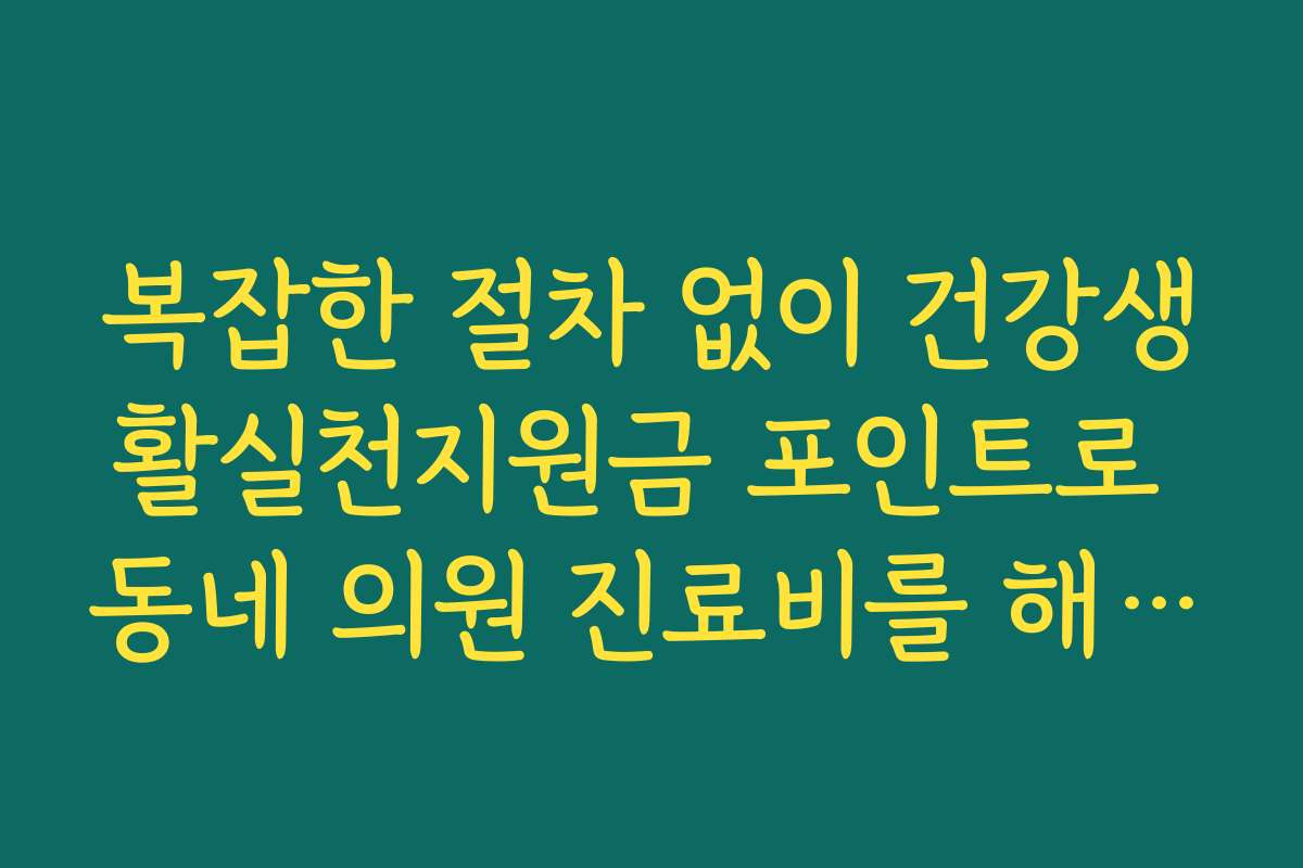 복잡한 절차 없이 건강생활실천지원금 포인트로 동네 의원 진료비를 해결합니다
