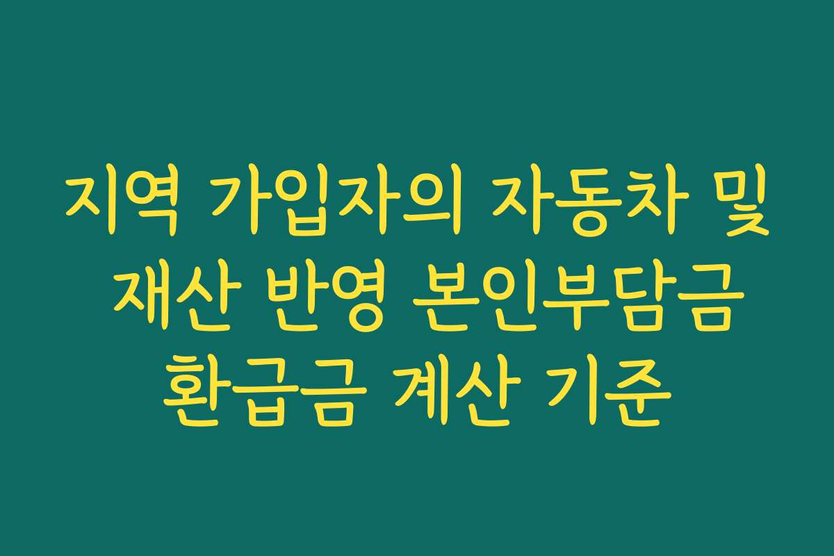 지역 가입자의 자동차 및 재산 반영 본인부담금환급금 계산 기준