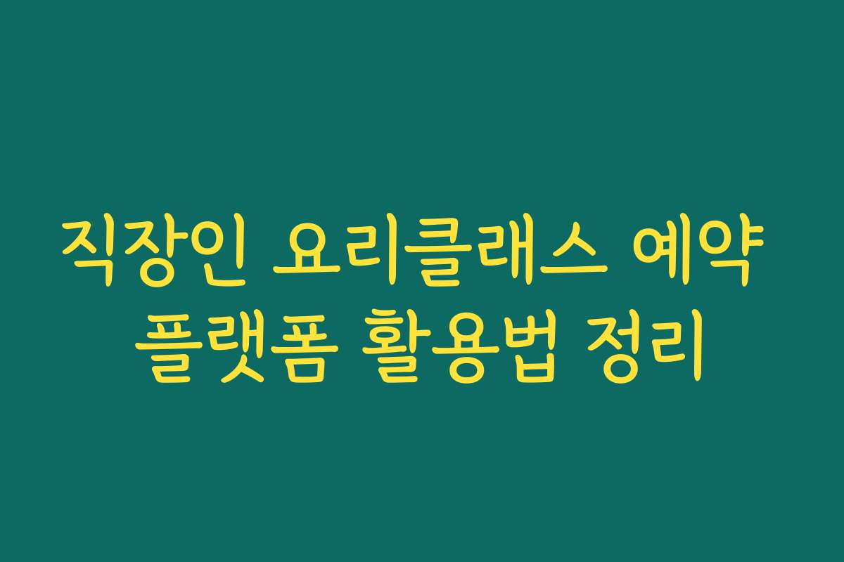 직장인 요리클래스 예약 플랫폼 활용법 정리