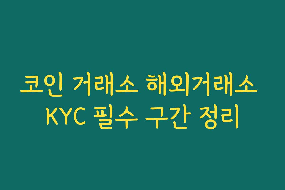 코인 거래소 해외거래소 KYC 필수 구간 정리