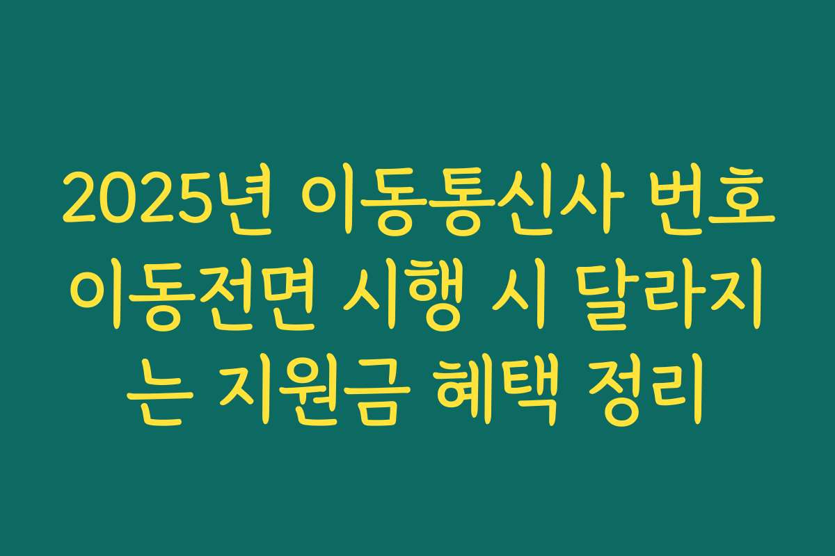 2025년 이동통신사 번호이동전면 시행 시 달라지는 지원금 혜택 정리