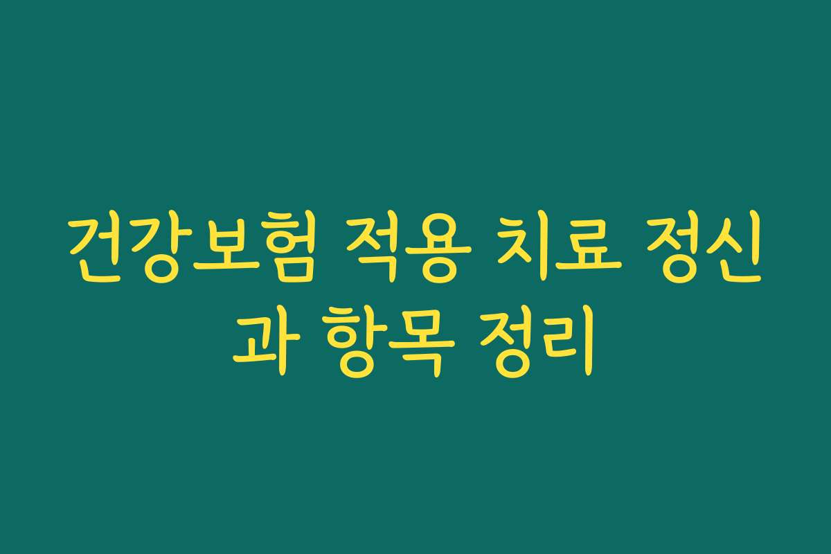 건강보험 적용 치료 정신과 항목 정리