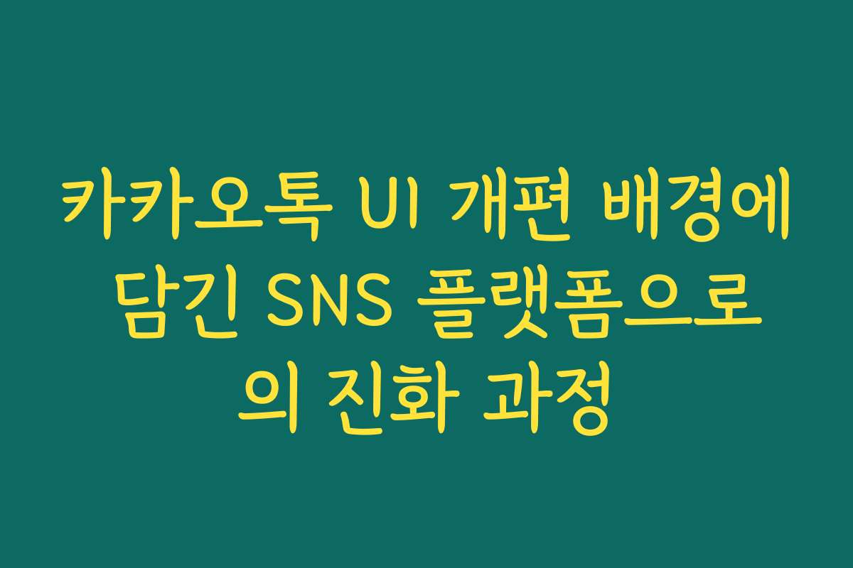 카카오톡 UI 개편 배경에 담긴 SNS 플랫폼으로의 진화 과정